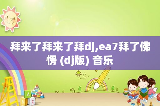 拜来了拜来了拜dj,ea7拜了佛愣 (dj版) 音乐