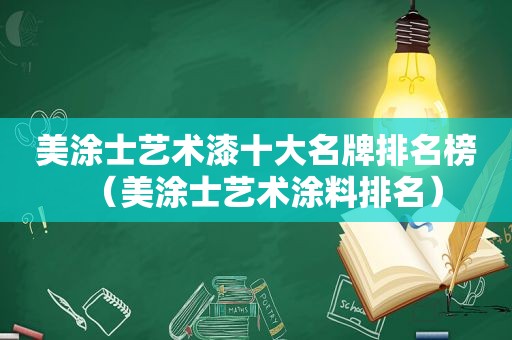 美涂士艺术漆十大名牌排名榜（美涂士艺术涂料排名）