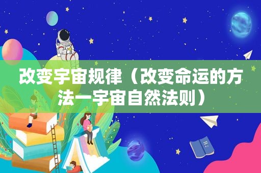 改变宇宙规律（改变命运的方法一宇宙自然法则）