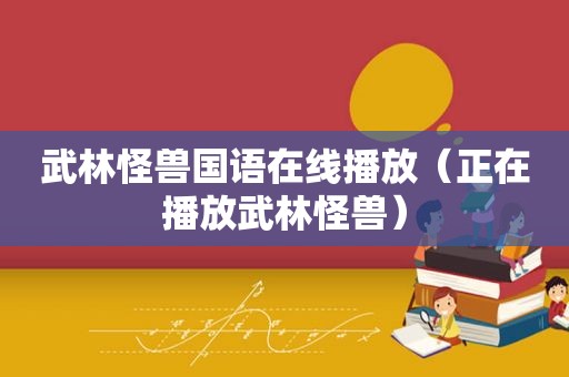 武林怪兽国语在线播放（正在播放武林怪兽）