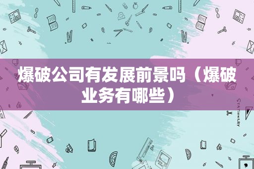 爆破公司有发展前景吗（爆破业务有哪些）