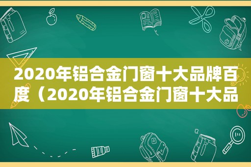 2020年铝合金门窗十大品牌百度（2020年铝合金门窗十大品牌排行榜）