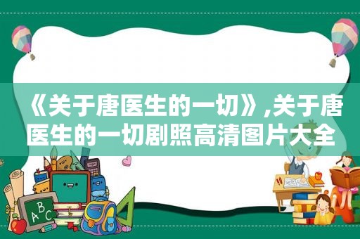 《关于唐医生的一切》,关于唐医生的一切剧照高清图片大全