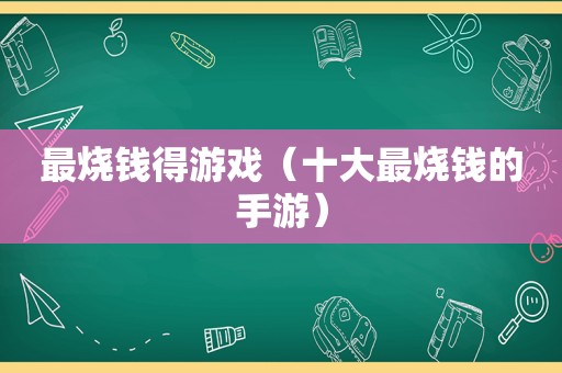 最烧钱得游戏（十大最烧钱的手游）