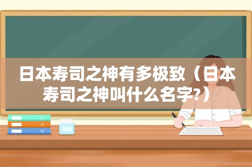 日本寿司之神有多极致（日本寿司之神叫什么名字?）