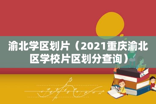 渝北学区划片（2021重庆渝北区学校片区划分查询）