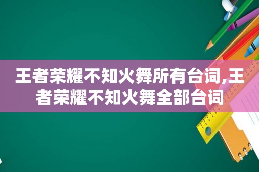 王者荣耀不知火舞所有台词,王者荣耀不知火舞全部台词