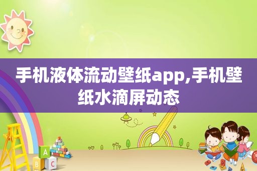 手机液体流动壁纸app,手机壁纸水滴屏动态