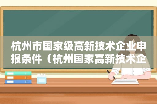 杭州市国家级高新技术企业申报条件（杭州国家高新技术企业认定）