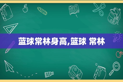 蓝球常林身高,篮球 常林