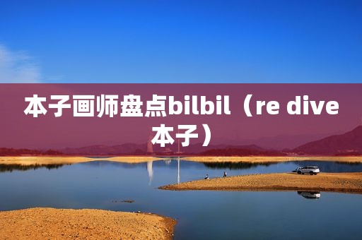 本子画师盘点bilbil（re dive本子）