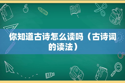 你知道古诗怎么读吗（古诗词的读法）