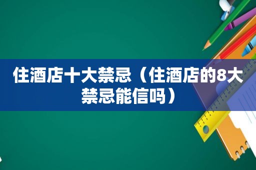 住酒店十大禁忌（住酒店的8大禁忌能信吗）