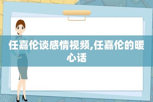 任嘉伦谈感情视频,任嘉伦的暖心话