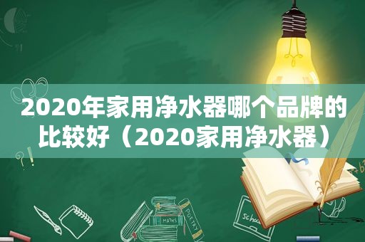 2020年家用净水器哪个品牌的比较好（2020家用净水器）