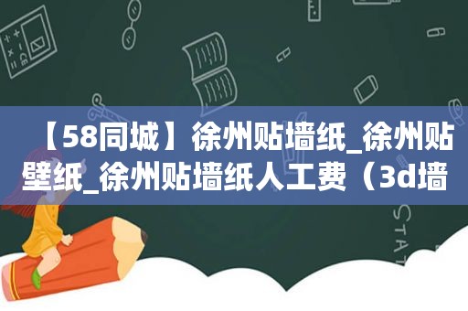 【58同城】徐州贴墙纸_徐州贴壁纸_徐州贴墙纸人工费（3d墙壁纸厂家）