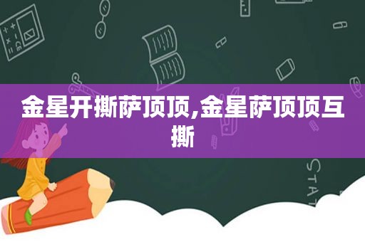 金星开撕萨顶顶,金星萨顶顶互撕