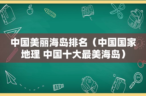 中国美丽海岛排名（中国国家地理 中国十大最美海岛）