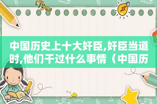 中国历史上十大奸臣,奸臣当道时,他们干过什么事情（中国历史上的十大奸臣）