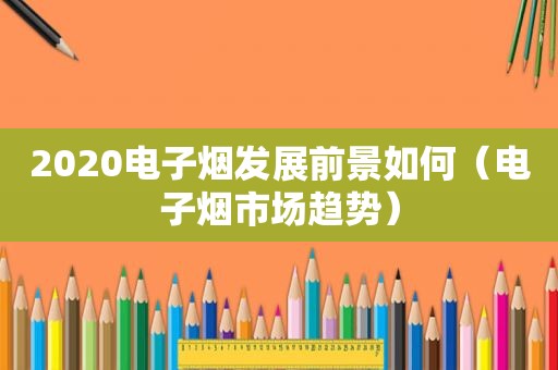 2020电子烟发展前景如何（电子烟市场趋势）