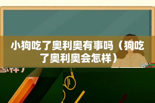 小狗吃了奥利奥有事吗（狗吃了奥利奥会怎样）