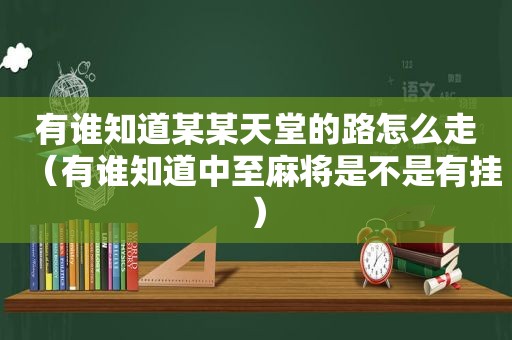 有谁知道某某天堂的路怎么走（有谁知道中至麻将是不是有挂）