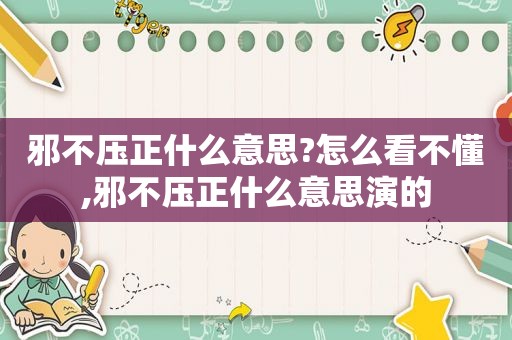 邪不压正什么意思?怎么看不懂,邪不压正什么意思演的