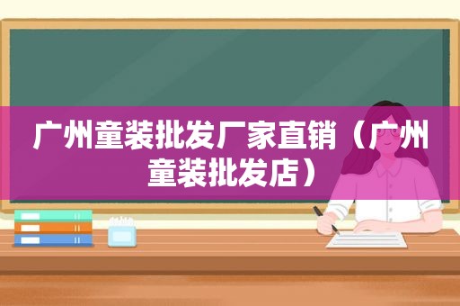 广州童装批发厂家直销（广州童装批发店）