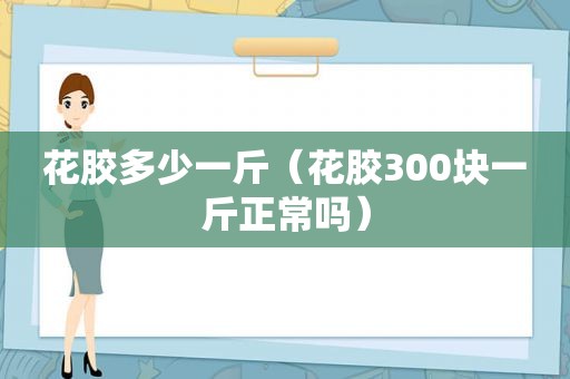 花胶多少一斤（花胶300块一斤正常吗）