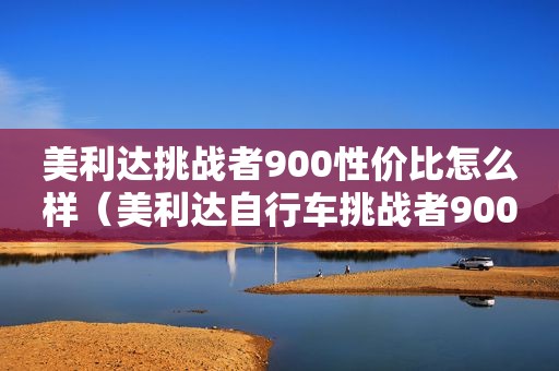 美利达挑战者900性价比怎么样（美利达自行车挑战者900最新款）