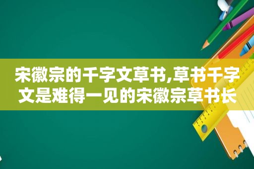 宋徽宗的千字文草书,草书千字文是难得一见的宋徽宗草书长卷,以其用笔