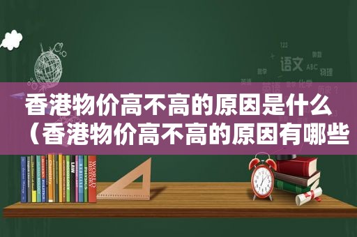 香港物价高不高的原因是什么（香港物价高不高的原因有哪些）