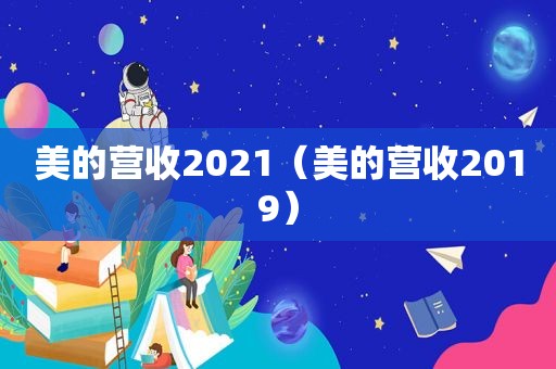 美的营收2021（美的营收2019）