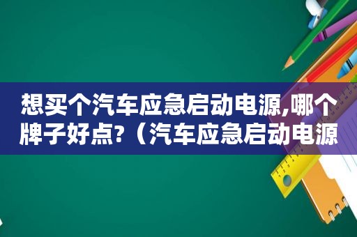 想买个汽车应急启动电源,哪个牌子好点?（汽车应急启动电源遭337调查,12家广东企业涉案）