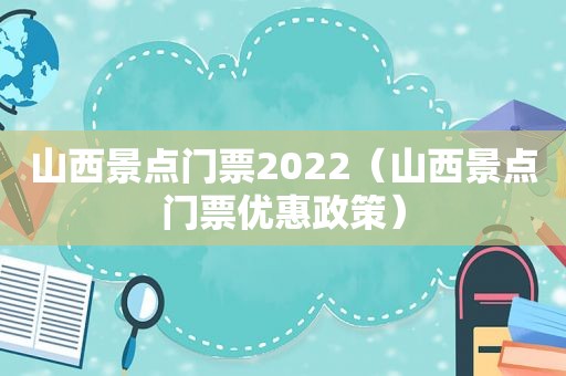 山西景点门票2022（山西景点门票优惠政策）