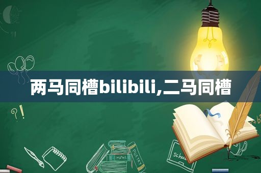 两马同槽bilibili,二马同槽