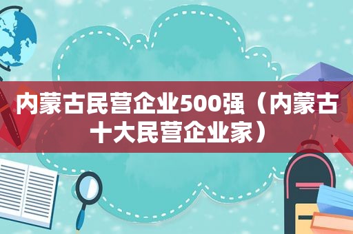 内蒙古民营企业500强（内蒙古十大民营企业家）