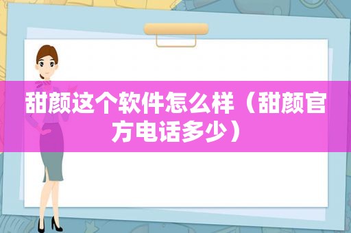 甜颜这个软件怎么样（甜颜官方电话多少）