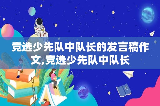 竞选少先队中队长的发言稿作文,竞选少先队中队长