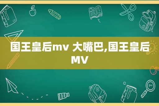 国王皇后mv 大嘴巴,国王皇后MV