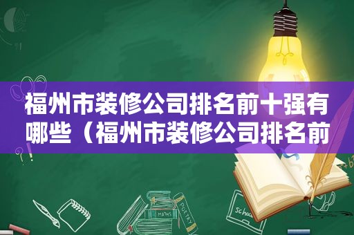 福州市装修公司排名前十强有哪些（福州市装修公司排名前十强名单）