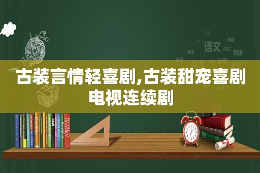 古装言情轻喜剧,古装甜宠喜剧电视连续剧