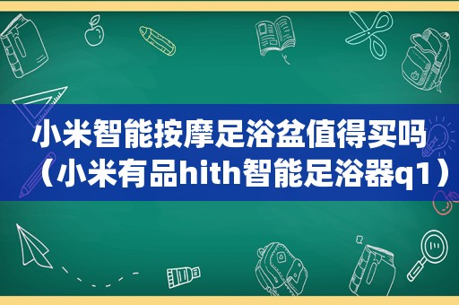 小米智能 *** 足浴盆值得买吗（小米有品hith智能足浴器q1）