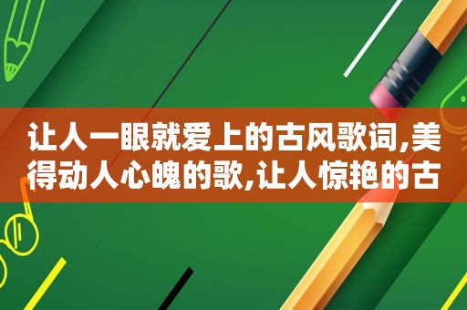 让人一眼就爱上的古风歌词,美得动人心魄的歌,让人惊艳的古风歌词