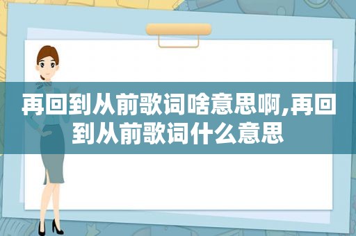 再回到从前歌词啥意思啊,再回到从前歌词什么意思