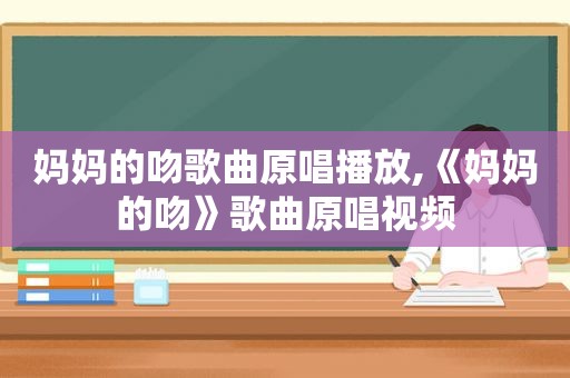 妈妈的吻歌曲原唱播放,《妈妈的吻》歌曲原唱视频