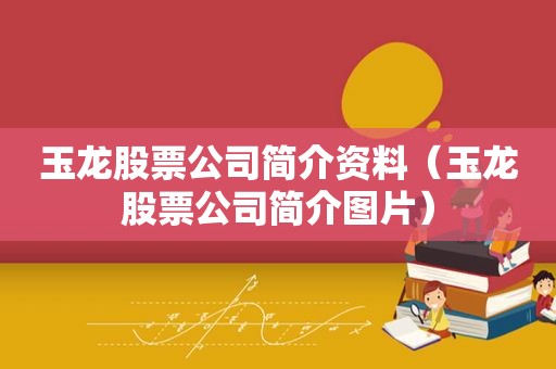 玉龙股票公司简介资料（玉龙股票公司简介图片）