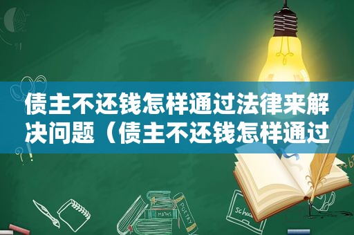 债主不还钱怎样通过法律来解决问题（债主不还钱怎样通过法律来解决纠纷）