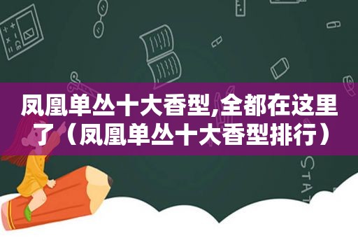 凤凰单丛十大香型,全都在这里了（凤凰单丛十大香型排行）