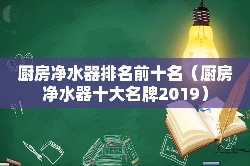 厨房净水器排名前十名（厨房净水器十大名牌2019）